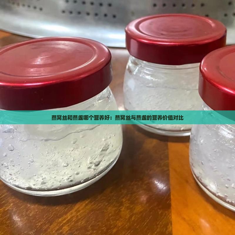燕窝丝和燕盏哪个营养好：燕窝丝与燕盏的营养价值对比