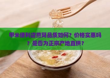 甲米便利店燕窝品质如何？价格实惠吗？是否为正宗产地直供？