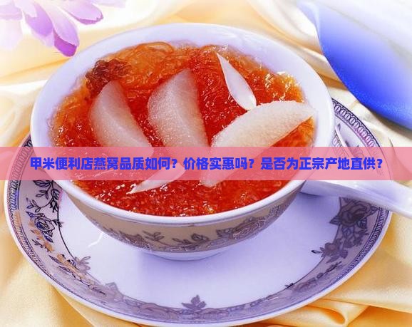 甲米便利店燕窝品质如何？价格实惠吗？是否为正宗产地直供？