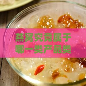 燕窝究竟属于哪一类产品类型？
