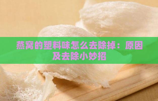 燕窝的塑料味怎么去除掉：原因及去除小妙招