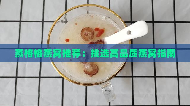燕格格燕窝推荐：挑选高品质燕窝指南