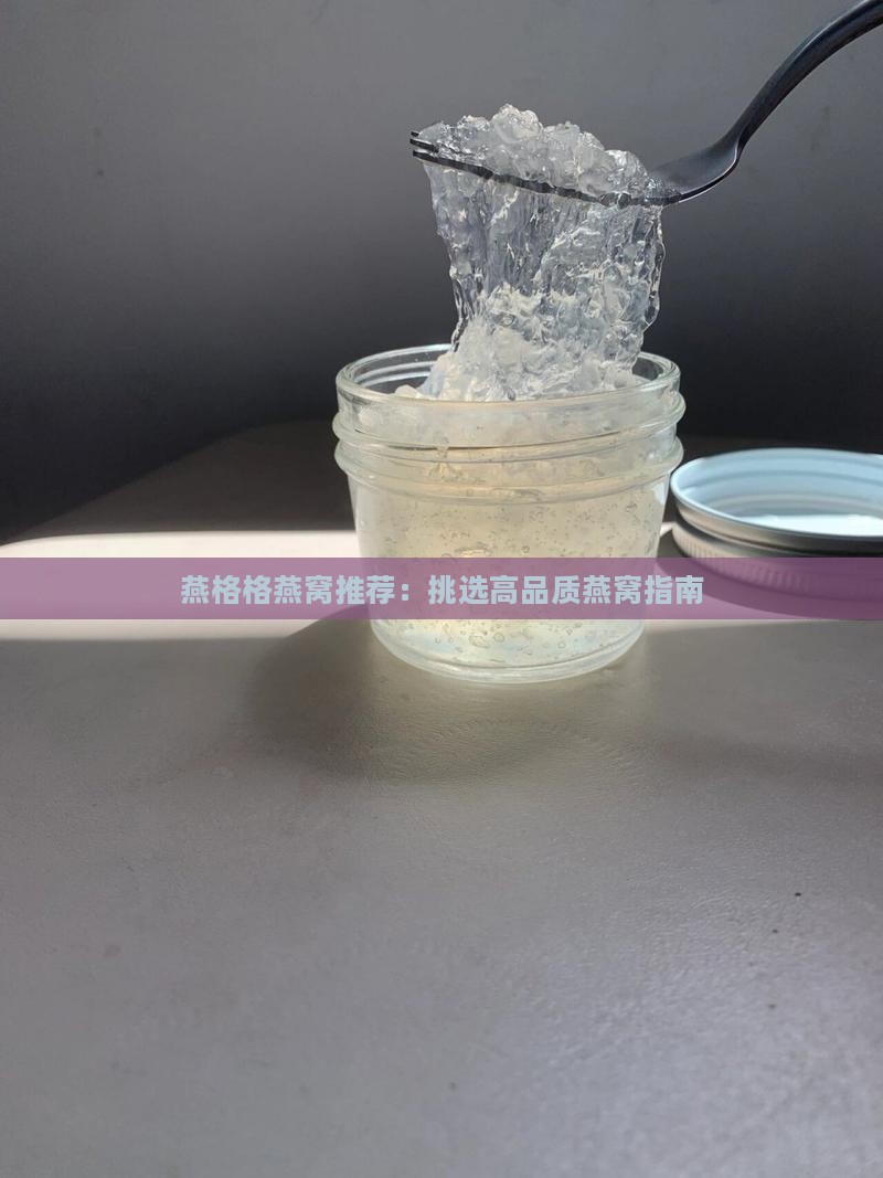 燕格格燕窝推荐：挑选高品质燕窝指南