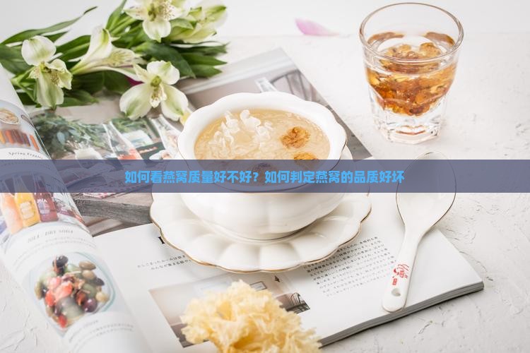 如何看燕窝质量好不好？如何判定燕窝的品质好坏