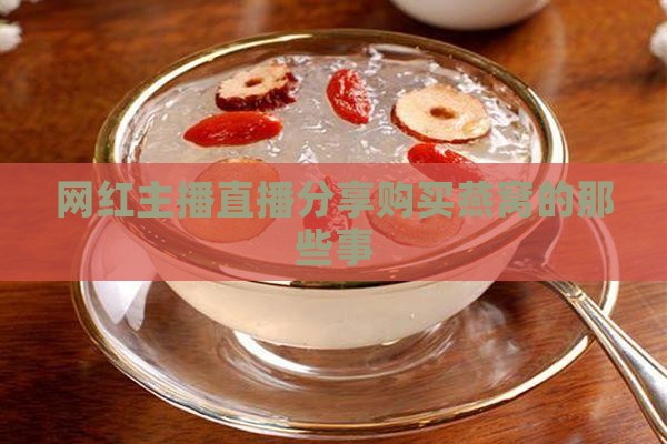 网红主播直播分享购买燕窝的那些事