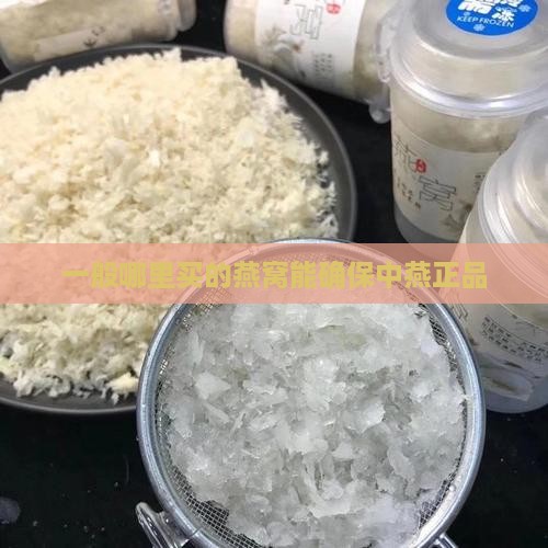 一般哪里买的燕窝能确保中燕正品