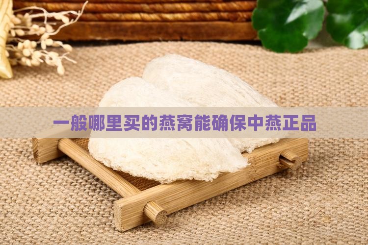 一般哪里买的燕窝能确保中燕正品