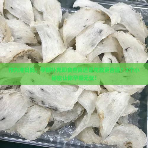 作为准妈妈，孕期补充即食燕窝还是花胶更合适？2个小秘密让你孕期无忧！
