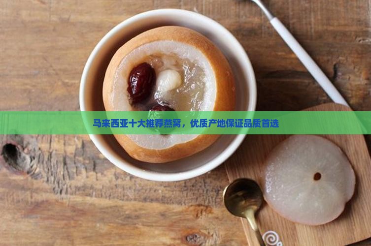马来西亚十大推荐燕窝，优质产地保证品质首选