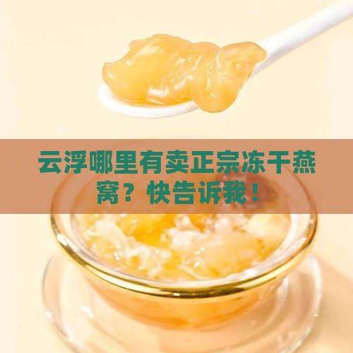 云浮哪里有卖正宗冻干燕窝？快告诉我！