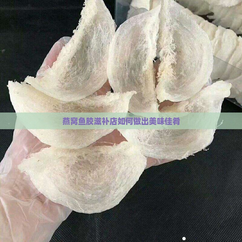 燕窝鱼胶滋补店如何做出美味佳肴