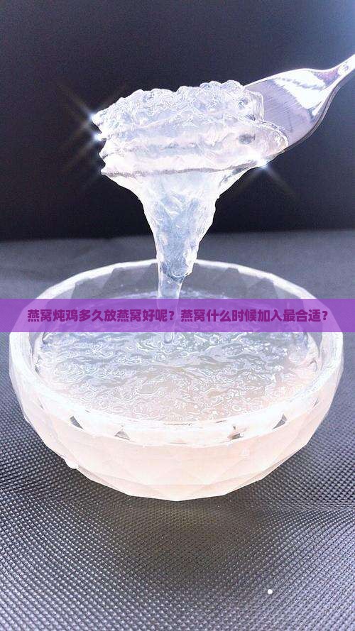 燕窝炖鸡多久放燕窝好呢？燕窝什么时候加入最合适？