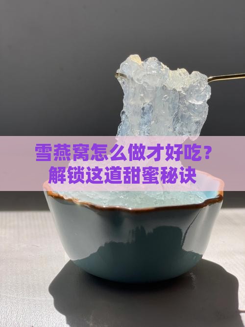雪燕窝怎么做才好吃？解锁这道甜蜜秘诀