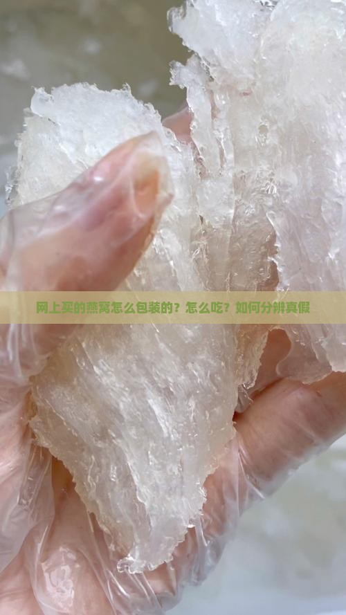 网上买的燕窝怎么包装的？怎么吃？如何分辨真假