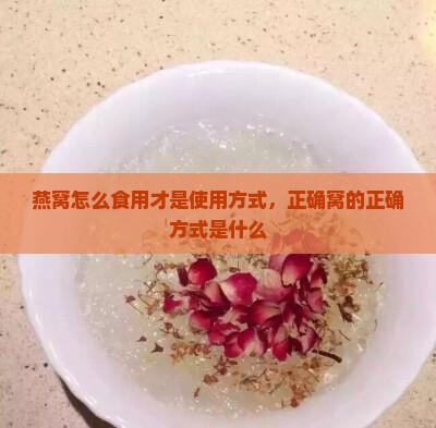 燕窝怎么食用才是使用方式，正确窝的正确方式是什么