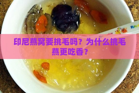 印尼燕窝要挑毛吗？为什么挑毛燕更吃香？