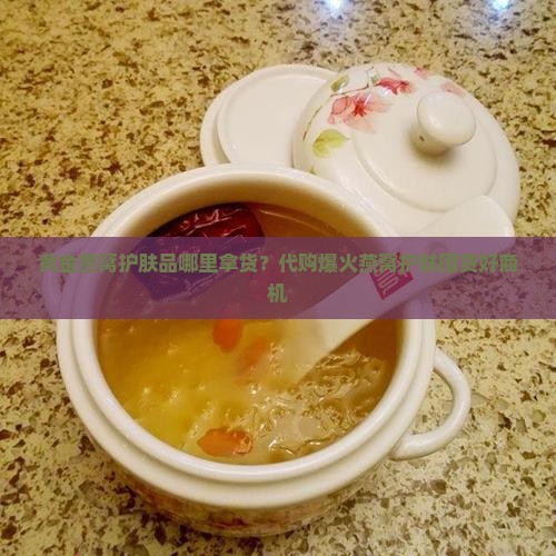 黄金燕窝护肤品哪里拿货？代购爆火燕窝护肤囤货好商机