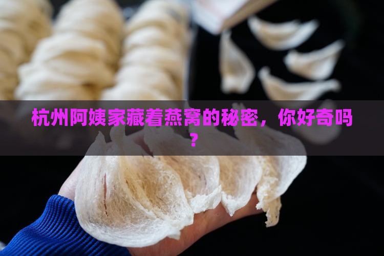 杭州阿姨家藏着燕窝的秘密，你好奇吗？