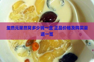 玺燕元巢燕窝多少钱一盒 正品价格及购买渠道一览