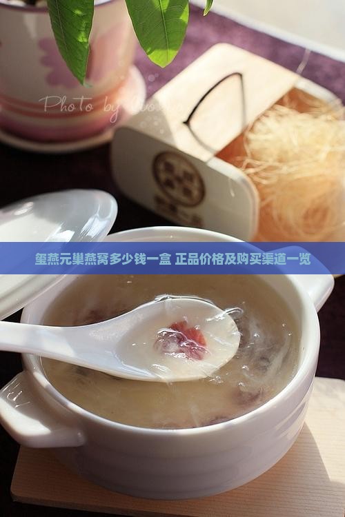 玺燕元巢燕窝多少钱一盒 正品价格及购买渠道一览