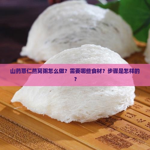 山药薏仁燕窝粥怎么做？需要哪些食材？步骤是怎样的？