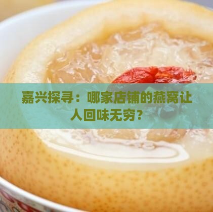 嘉兴探寻：哪家店铺的燕窝让人回味无穷？