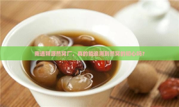 南通朔源燕窝厂，真的能追溯到燕窝的初心吗？