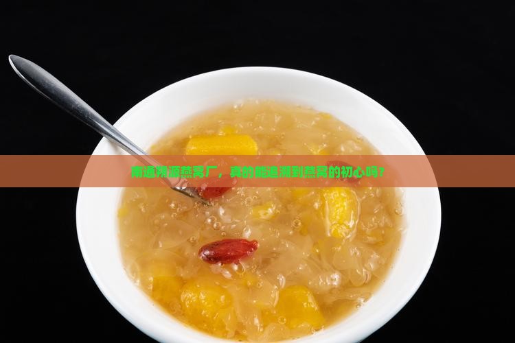 南通朔源燕窝厂，真的能追溯到燕窝的初心吗？