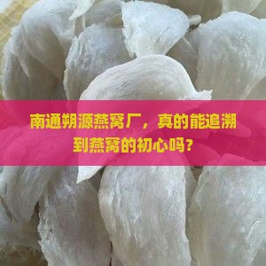 南通朔源燕窝厂，真的能追溯到燕窝的初心吗？