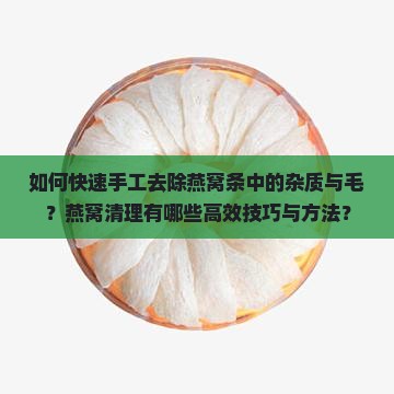 如何快速手工去除燕窝条中的杂质与毛？燕窝清理有哪些高效技巧与方法？