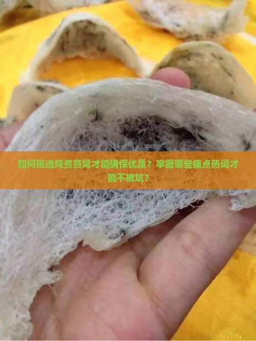 如何挑选炖煮燕窝才能确保优质？掌握哪些痛点热词才能不被坑？