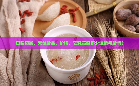 日照燕窝，天然珍品，价格，它究竟值多少温情与珍惜？