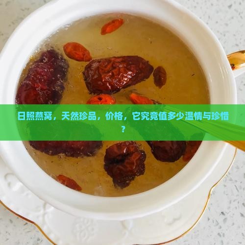 日照燕窝，天然珍品，价格，它究竟值多少温情与珍惜？