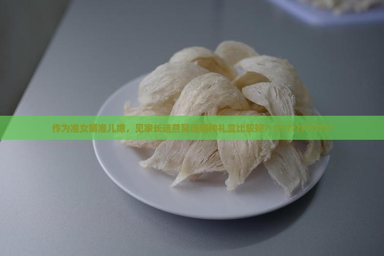 作为准女婿准儿媳，见家长送燕窝选哪种礼盒比较好？?????????????