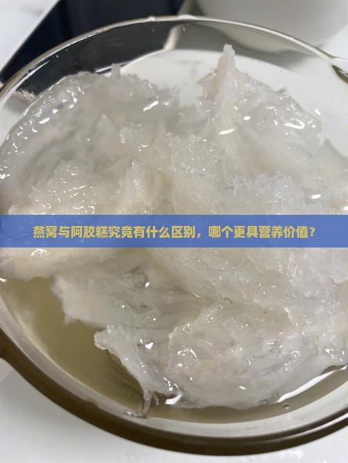 燕窝与阿胶糕究竟有什么区别，哪个更具营养价值？