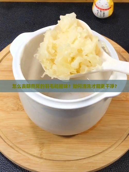怎么去除燕窝的羽毛和腥味？如何清洗才能更干净？
