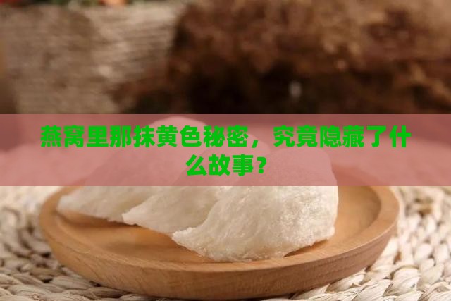 燕窝里那抹黄色秘密，究竟隐藏了什么故事？