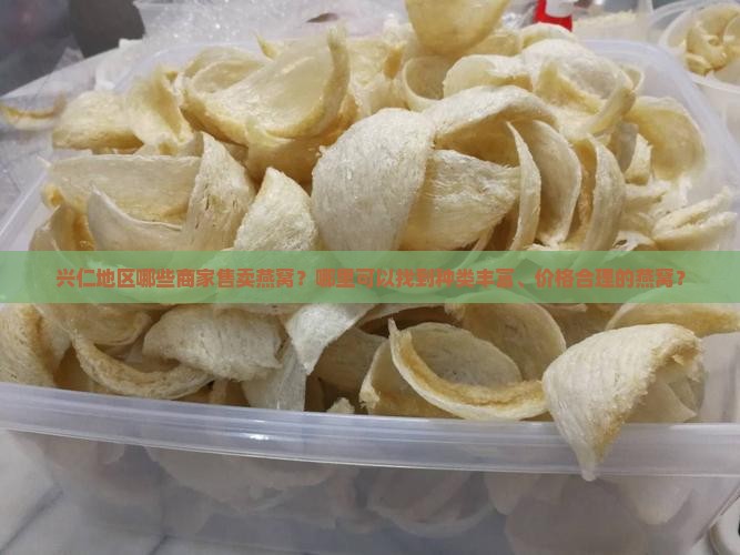 兴仁地区哪些商家售卖燕窝？哪里可以找到种类丰富、价格合理的燕窝？
