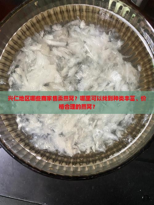 兴仁地区哪些商家售卖燕窝？哪里可以找到种类丰富、价格合理的燕窝？
