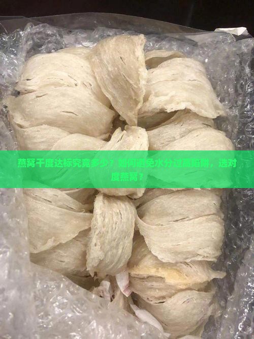 燕窝干度达标究竟多少？如何避免水分过高陷阱，选对度燕窝？