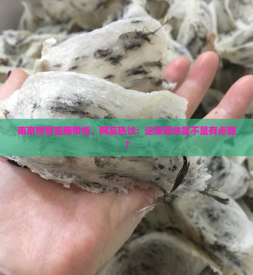 南京燕窝直播带货，网友热议：这波操作是不是有点甜？