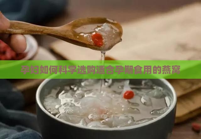 孕妇如何科学选购适合孕期食用的燕窝