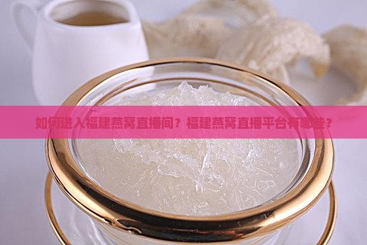如何进入福建燕窝直播间？福建燕窝直播平台有哪些？