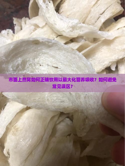市面上燕窝如何正确饮用以最大化营养吸收？如何避免常见误区？