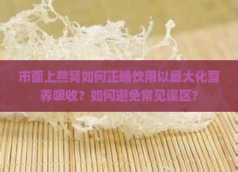 市面上燕窝如何正确饮用以最大化营养吸收？如何避免常见误区？