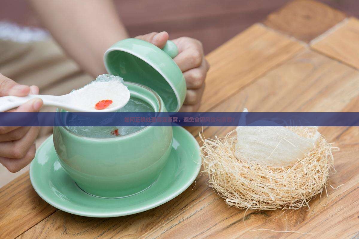 如何正确处理霉变燕窝，避免食用风险与浪费？