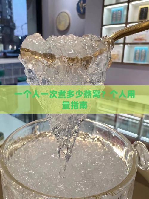 一个人一次煮多少燕窝？个人用量指南