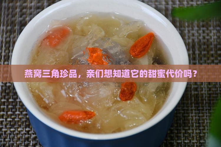 燕窝三角珍品，亲们想知道它的甜蜜代价吗？