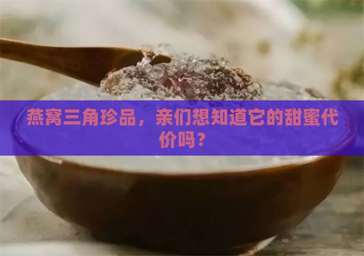 燕窝三角珍品，亲们想知道它的甜蜜代价吗？