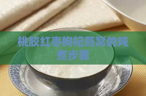 桃胶红枣枸杞燕窝的炖煮步骤